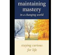 MAINTAINING MASTERY IN A CHANGING WORLD: Staying Curious for Life (Fearless Mind Education)