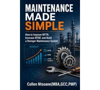 Maintenance Made Simple: How to Improve MTTR, Increase MTBF, and Build a Stronger Maintenance System