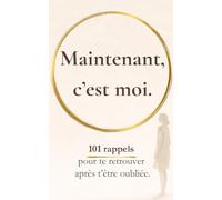 Maintenant, c’est moi: 101 rappels pour te retrouver après t’être oubliée (Rappels pour revenir à soi)