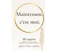 Maintenant, c’est moi: 101 rappels pour te retrouver après t’être oubliée (Rappels pour revenir à soi)