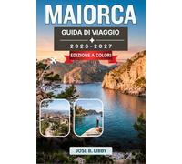 Maiorca Guida Di Viaggio 2026-2027: Un piano passo dopo passo per esplorare Palma, le grotte costiere, i borghi della Serra de Tramuntana, la gastronomia dell'isola e oltre 200 spiagge