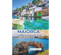 Maiorca Guida Di Viaggio 2026: Fughe mediterranee illuminate dal sole attraverso le isole Baleari spagnole in Europa, insenature di cristallo, città ... vivaci e indimenticabile cultura balneare
