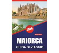 MAIORCA GUIDA DI VIAGGIO 2026: Strade costiere, villaggi di montagna, spiagge, cibo locale, attrazioni culturali e gite di un giorno nelle Isole Baleari