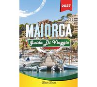 MAIORCA GUIDA DI VIAGGIO 2027: Scopri spiagge mozzafiato, villaggi affascinanti, percorsi panoramici e autentiche esperienze insulari