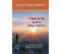 MAIS FORTE QUE O DIAGNÓSTICO: A experiência de um psicólogo clínico contra o câncer agressivo: Um guia emocional para vencer a doença