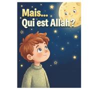 Mais... Qui est Allah ?: Une histoire douce et illustrée pour faire découvrir Allah aux enfants (Dès 3 ans)