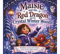Maisie and the Red Dragon and the Crystal Winter Woods: A Heartwarming Children's Adventure About Kindness, Friendship, Courage, and Helping One Another (The Maisie and Ember Adventures)