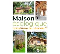 Maison écologique : construire ou rénover ?: Les bonnes questions à se poser (Conseils d'expert)