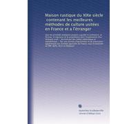 Maison rustique du XIXe siècle, contenant les meilleures méthodes de culture usitées en France et a l'étranger: tous les procèdés pratiques propres a ... le régisseur et le proprié...: Volume 5