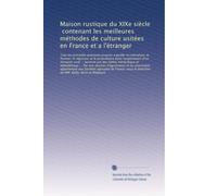 Maison rustique du XIXe siècle, contenant les meilleures méthodes de culture usitées en France et a l'étranger: Tous les procèdés pratiques propres a ... le régisseur et le proprié...: Volume 3