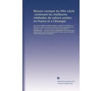 Maison rustique du XIXe siècle, contenant les meilleures méthodes de culture usitées en France et a l'étranger: tous les procèdés pratiques propres a ... le fermier, le régisseur et le proprié...