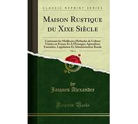 Maison Rustique du Xixe Siècle, Vol. 4: Contenant les Meilleures Méthodes de Culture Usitées en France Et A l'Étranger; Agriculture Forestière, Législation Et Administration Rurale (Classic Reprint)