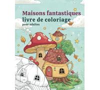maisons fantastiques livre de coloriage pour adultes: Un livre de coloriage magique pour se détendre et rêver