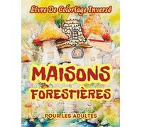 Maisons Forestières Livre De Coloriage Inversé Pour Les Adultes: 34 Magnifiques Motifs D'aquarelle | Créativité, Inspiration, Attention, Méditation, Relaxation, Coloriage Anti-stress