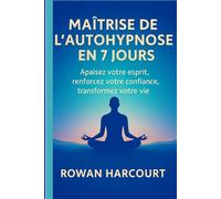 MAÎTRISE DE L’AUTO-HYPNOSE EN 7 JOURS: Apaisez votre esprit, renforcez votre confiance, transformez votre vie