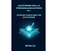 MAÎTRISE DE LA PROGRAMMATION C++: DU DÉBUTANT AU NIVEAU AVANCÉ POUR LES DÉVELOPPEURS