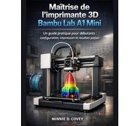 Maîtrise de l'imprimante 3D Bambu Lab A1 Mini: Un guide pratique pour débutants : configuration, impression et résultats parfaits