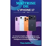 Maîtrise de l'iPhone 17: Un manuel complet, étape par étape, pour iPhone 17, Pro et Pro Max avec iOS 26, Apple Intelligence et fonctionnalités cachées