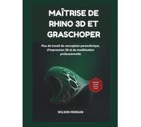 Maîtrise de Rhino 3D et Grasshopper: Flux de travail de conception paramétrique, d'impression 3D et de modélisation professionnelle