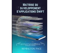 Maîtrise du développement d'applications Swift: Créez des applications iOS professionnelles avec UIKit et SwiftUI : des fondamentaux aux techniques avancées