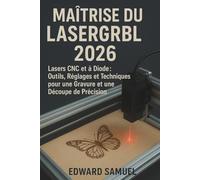 MAÎTRISE DU LASERGRBL 2026: Lasers CNC et à Diode : Outils, Réglages et Techniques pour une Gravure et une Découpe de Précision