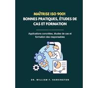 Maîtrise ISO 9001 - BONNES PRATIQUES, ÉTUDES DE CAS ET FORMATION: Applications concrètes, études de cas et formation des responsables