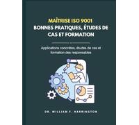 Maîtrise ISO 9001 - BONNES PRATIQUES, ÉTUDES DE CAS ET FORMATION: Applications concrètes, études de cas et formation des responsables (ISO 9001 BOOKS)