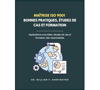 Maîtrise ISO 9001 - BONNES PRATIQUES, ÉTUDES DE CAS ET FORMATION: Applications concrètes, études de cas et formation des responsables (ISO 9001 BOOKS)