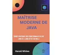 MAÎTRISE MODERNE DE JAVA: Guide pratique des fonctionnalités de Java 8 à Java 21 et au-delà