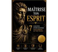 MAÎTRISE TON ESPRIT: 7 LEÇONS STOÏCIENNES POUR ARRÊTER DE TROP PENSER (Collection Stoïcienne Moderne)