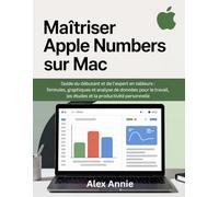 Maîtriser Apple Numbers sur Mac: Guide du débutant et de l'expert en tableurs : formules, graphiques et analyse de données pour le travail, les études et la productivité personnelle