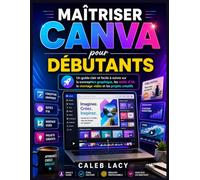 Maîtriser Canva pour les débutants: Un guide clair et facile à suivre sur la conception graphique, les outils d'IA, le montage vidéo et les projets créatifs