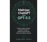 Maîtriser ChatGPT avec GPT-5.5: Prompts, projets, mémoire, recherche avancée et workflows concrets pour obtenir de meilleurs résultats