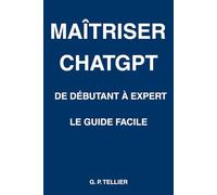 Maîtriser ChatGPT : De Débutant à Expert: Le guide ultime