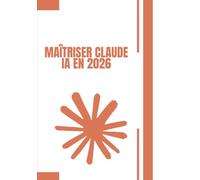 MAÎTRISER CLAUDE Ia EN 2026: Le Guide Pratique Complet : Prompts • Automatisation • Agents IA • Connectors • Skills • Artifacts • Mémoire Toutes les ... Claude AI - pour débutants et professionnels
