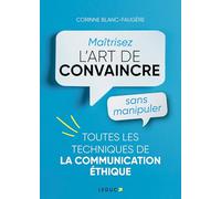 Maîtriser l’art de convaincre sans manipuler: Toutes les techniques de la communication éthique