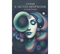 Maîtriser l’Auto-Hypnose : Un Guide Complet