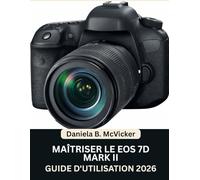 Maîtriser L’eos 7D Mark II : Guide D’utilisation 2026: Manuel pas à pas pour maîtriser la capture d'images, la vidéo, le montage et conseils d'experts pour débutants et seniors