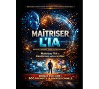 MAÎTRISER L’IA : Devenez expert dans votre domaine: Le guide complet pour maîtriser l’intelligence artificielle, augmenter votre productivité, transformer votre carrière (LIVRE IA EN FRANCAIS)