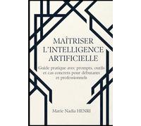 Maîtriser l’Intelligence Artificielle: Guide pratique avec prompts, outils et cas concrets pour débutants et professionnels