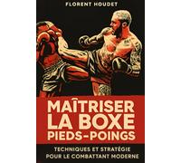 MAITRISER LA BOXE PIEDS-POINGS: TECHNIQUES ET STRATEGIE POUR LE COMBATTANT MODERNE