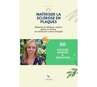 Maîtriser la sclérose en plaques: Réduire la fatigue, mieux gérer le stress et retrouver votre énergie - 50 astuces simples & gratuites