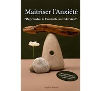 Maîtriser l'Anxiété “Reprendre le Contrôle sur l’Anxiété”: "Des outils pratiques pour apaiser l'esprit et transformer l'anxiété en force." ("Sérénité ... : La Collection Bien-Être Intérieur".)