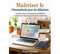 Maîtriser le Chromebook pour les débutants: Conseils, astuces, techniques de productivité et solutions de dépannage pour tous les utilisateurs
