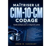 MAÎTRISER LE CIM-10 CM CODAGE: Guide pratique pour un diagnostic précis