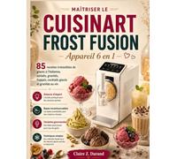 MAÎTRISER LE CUISINART FROST FUSION Appareil 6 en 1: 85 recettes inratables de glaces à l'italienne, sorbets, granités, frappés, cocktails glacés et granités au vin