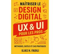 Maîtriser le Design Digital UX & UI pour les Pros: Méthodes, Outils et Cas Pratiques