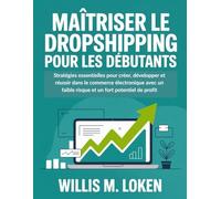 Maîtriser le Dropshipping Pour les Débutants: Stratégies essentielles pour créer, développer et réussir dans le commerce électronique avec un faible risque et un fort potentiel de profit