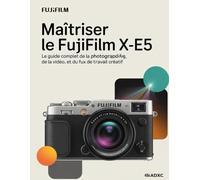 Maîtriser le Fujifilm X-E5: Le guide complet de la photographie, de la vidéo et du flux de travail créatif