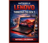 Maîtriser le Lenovo ThinkPad T16 Gen 3: Un guide simple et illustré, étape par étape, pour la configuration, les tâches quotidiennes, les outils de ... produits intelligents de Nathan J. Colebrook)
